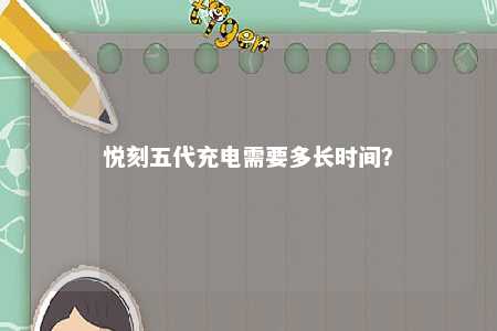 悦刻五代充电需要多长时间？ 